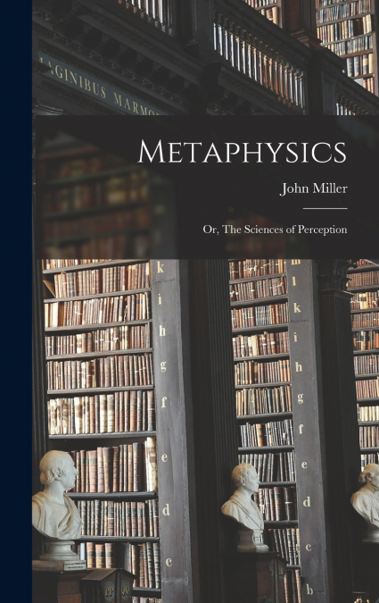 Metaphysics; or, The Sciences of Perception