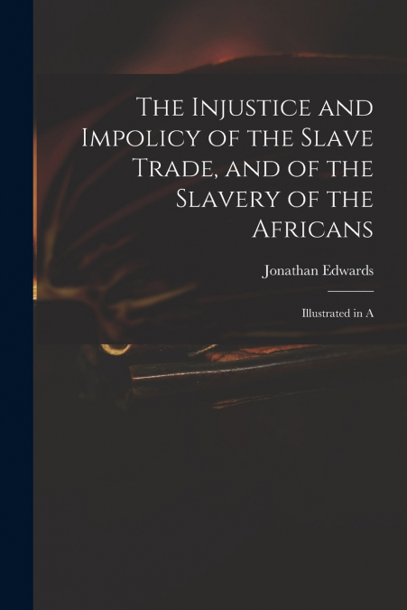 The Injustice and Impolicy of the Slave Trade, and of the Slavery of the Africans