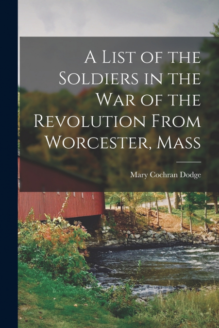 A List of the Soldiers in the War of the Revolution From Worcester, Mass