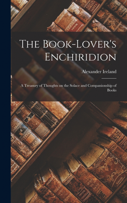 The Book-Lover’s Enchiridion; a Treasury of Thoughts on the Solace and Companionship of Books