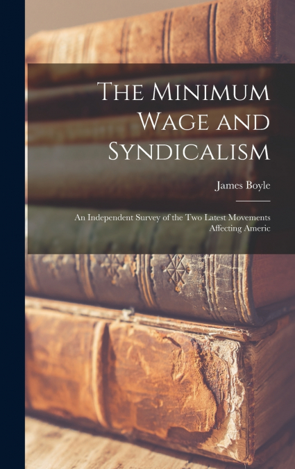 The Minimum Wage and Syndicalism; an Independent Survey of the Two Latest Movements Affecting Americ