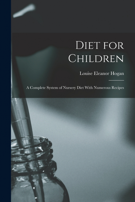 Diet for Children; A Complete System of Nursery Diet With Numerous Recipes