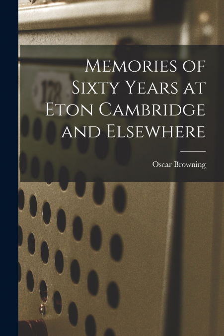 Memories of Sixty Years at Eton Cambridge and Elsewhere