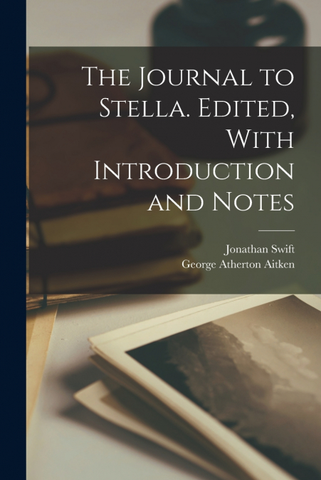 The Journal to Stella. Edited, With Introduction and Notes