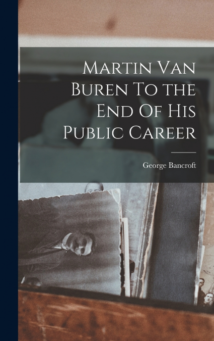 Martin Van Buren To the End Of His Public Career