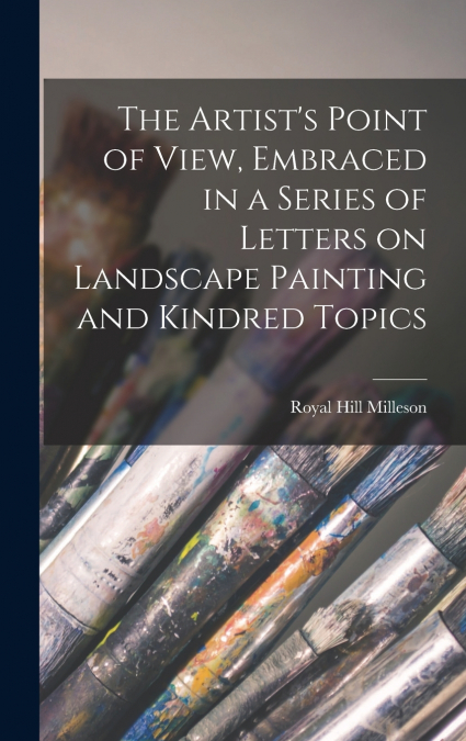 The Artist’s Point of View, Embraced in a Series of Letters on Landscape Painting and Kindred Topics