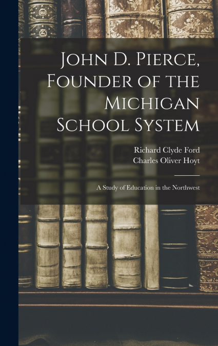 John D. Pierce, Founder of the Michigan School System; a Study of Education in the Northwest