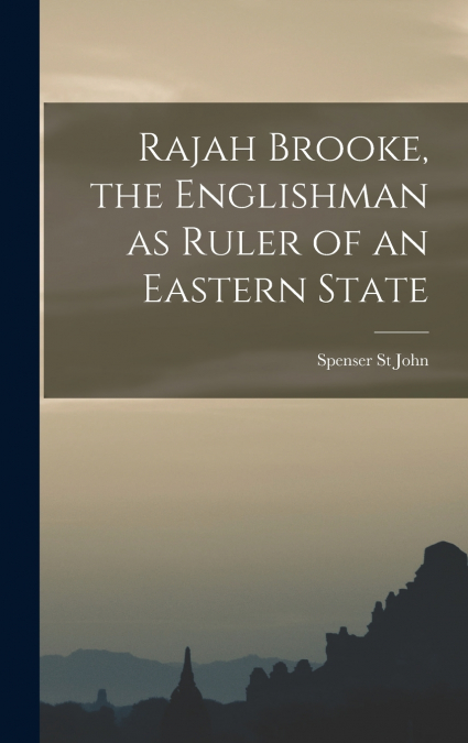 Rajah Brooke, the Englishman as Ruler of an Eastern State
