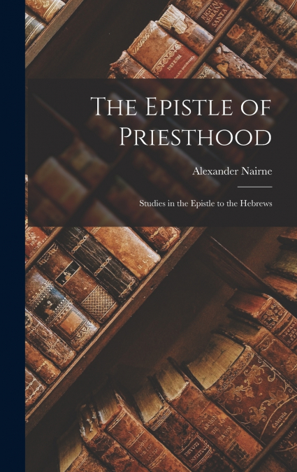 The Epistle of Priesthood; Studies in the Epistle to the Hebrews