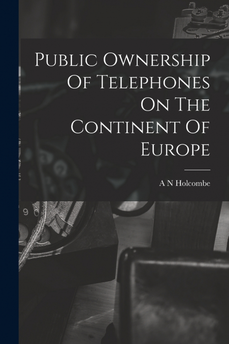 Public Ownership Of Telephones On The Continent Of Europe