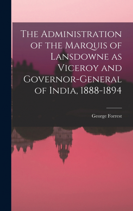 The Administration of the Marquis of Lansdowne as Viceroy and Governor-general of India, 1888-1894