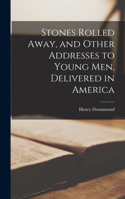 Stones Rolled Away, and Other Addresses to Young men, Delivered in America