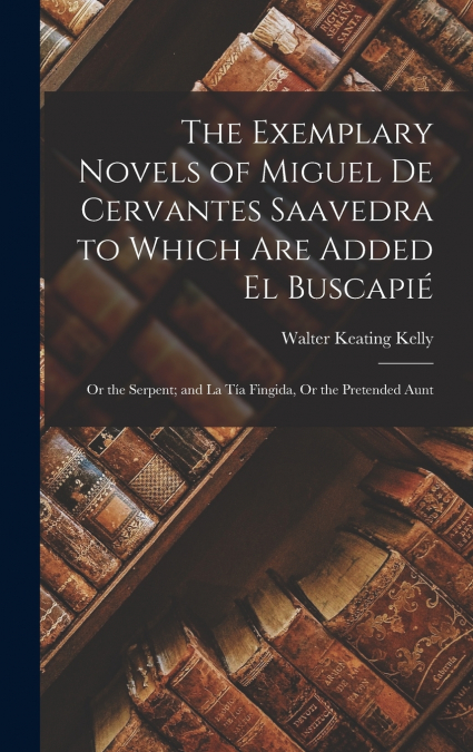 The Exemplary Novels of Miguel De Cervantes Saavedra to Which Are Added El Buscapié