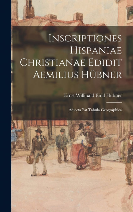 Inscriptiones Hispaniae Christianae Edidit Aemilius Hübner