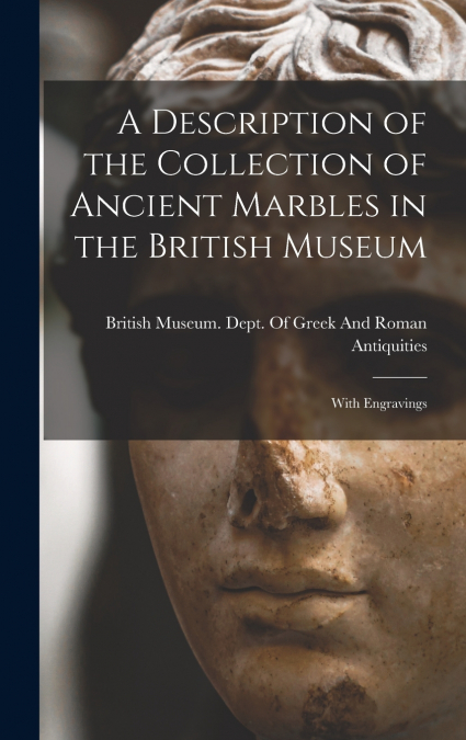 A Description of the Collection of Ancient Marbles in the British Museum