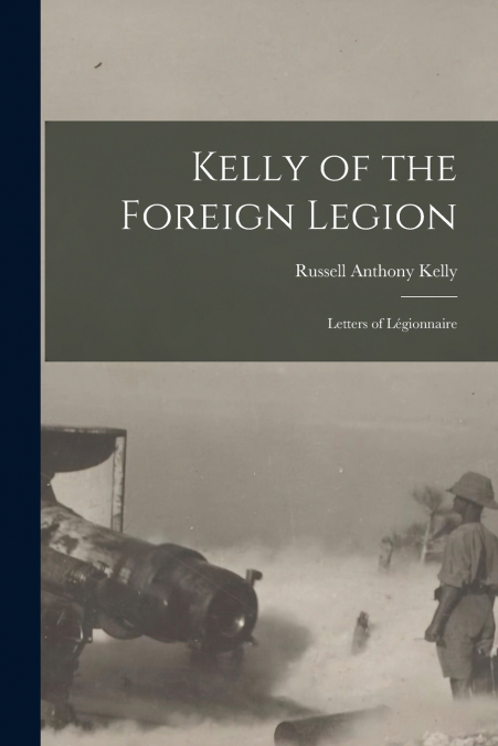 Kelly of the Foreign Legion; Letters of Légionnaire