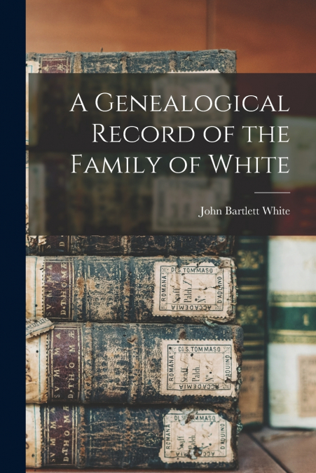 A Genealogical Record of the Family of White