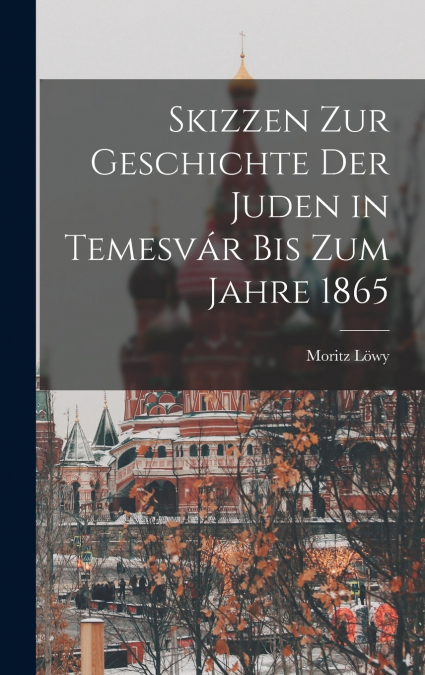 Skizzen Zur Geschichte Der Juden in Temesvár Bis Zum Jahre 1865