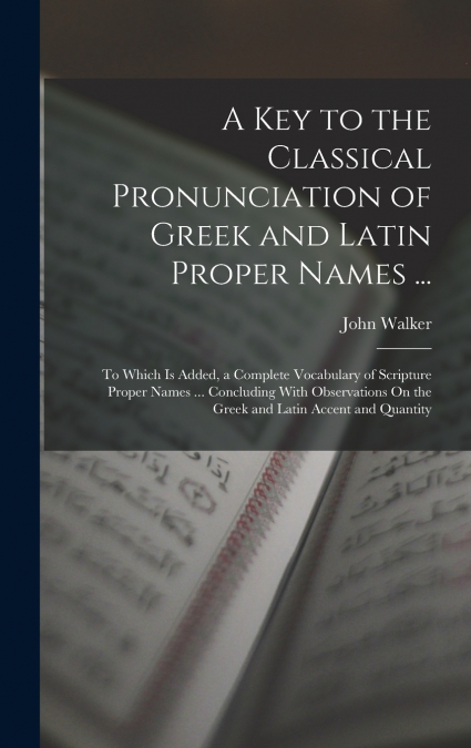 A Key to the Classical Pronunciation of Greek and Latin Proper Names ...