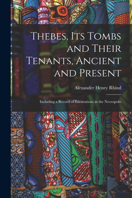 Thebes, Its Tombs and Their Tenants, Ancient and Present