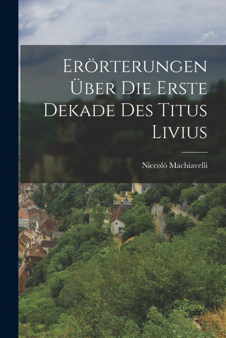 Erörterungen Über Die Erste Dekade Des Titus Livius