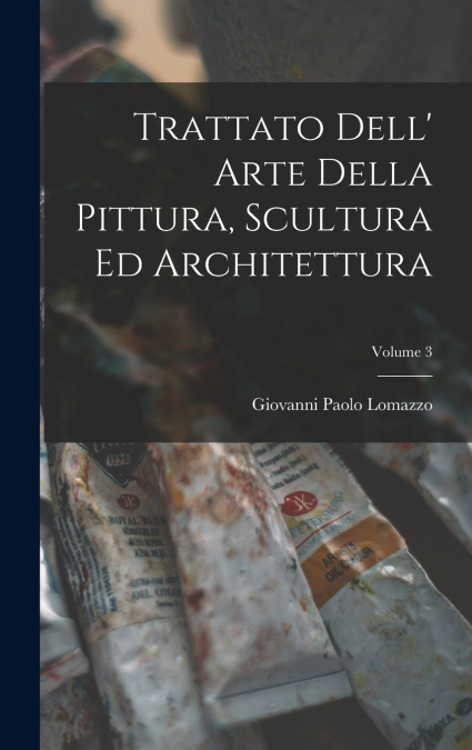 Trattato Dell’ Arte Della Pittura, Scultura Ed Architettura; Volume 3