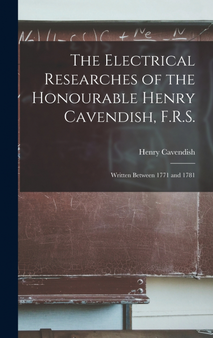 The Electrical Researches of the Honourable Henry Cavendish, F.R.S.