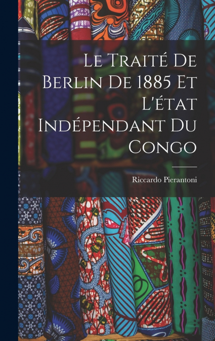 Le Traité De Berlin De 1885 Et L’état Indépendant Du Congo