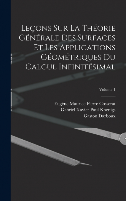 Leçons Sur La Théorie Générale Des Surfaces Et Les Applications Géométriques Du Calcul Infinitésimal; Volume 1