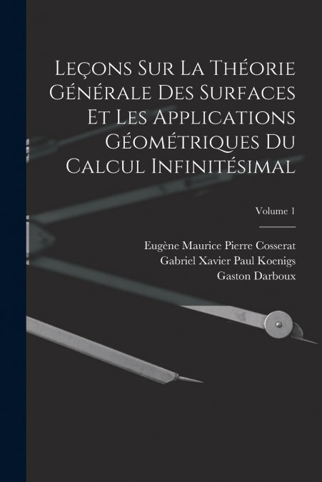 Leçons Sur La Théorie Générale Des Surfaces Et Les Applications Géométriques Du Calcul Infinitésimal; Volume 1