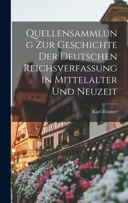 Quellensammlung Zur Geschichte Der Deutschen Reichsverfassung in Mittelalter Und Neuzeit