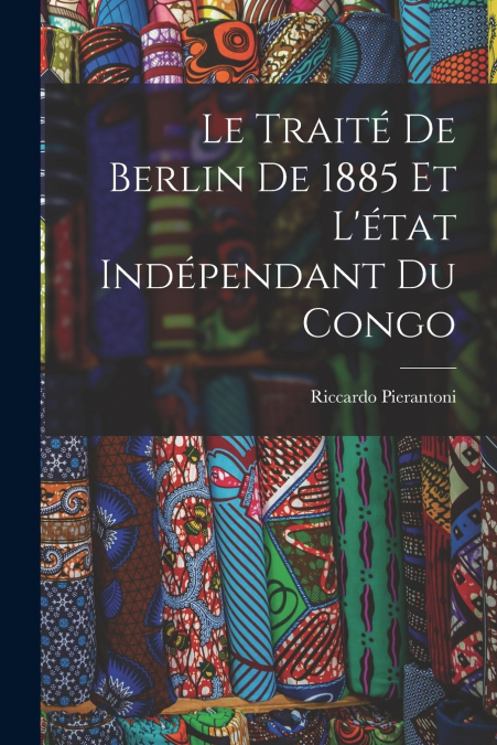 Le Traité De Berlin De 1885 Et L’état Indépendant Du Congo