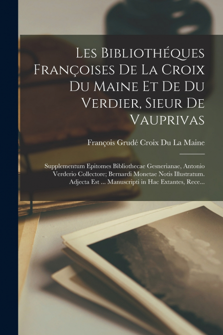 Les Bibliothéques Françoises De La Croix Du Maine Et De Du Verdier, Sieur De Vauprivas