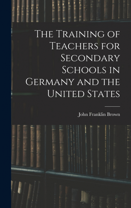 The Training of Teachers for Secondary Schools in Germany and the United States