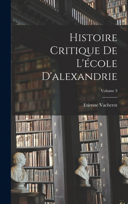 Histoire Critique De L’école D’alexandrie; Volume 3