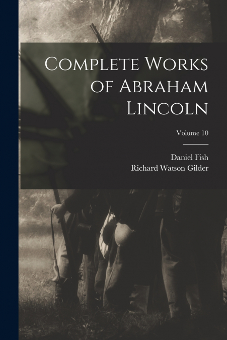 Complete Works of Abraham Lincoln; Volume 10