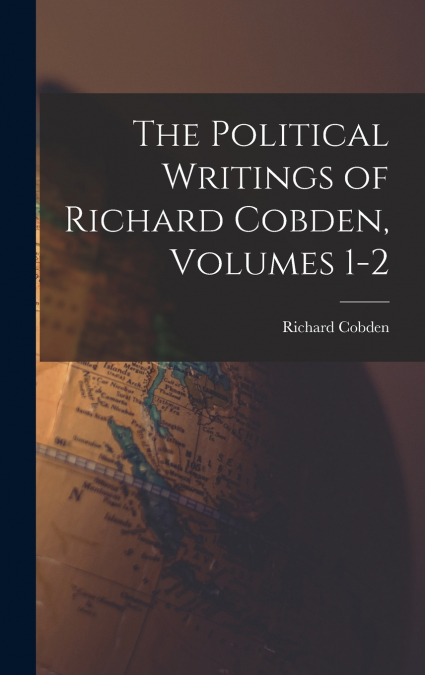 The Political Writings of Richard Cobden, Volumes 1-2