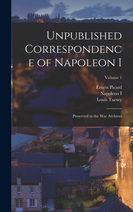 Unpublished Correspondence of Napoleon I
