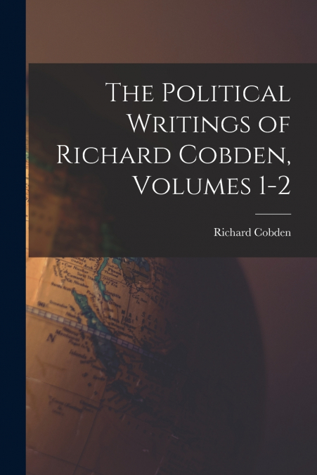 The Political Writings of Richard Cobden, Volumes 1-2