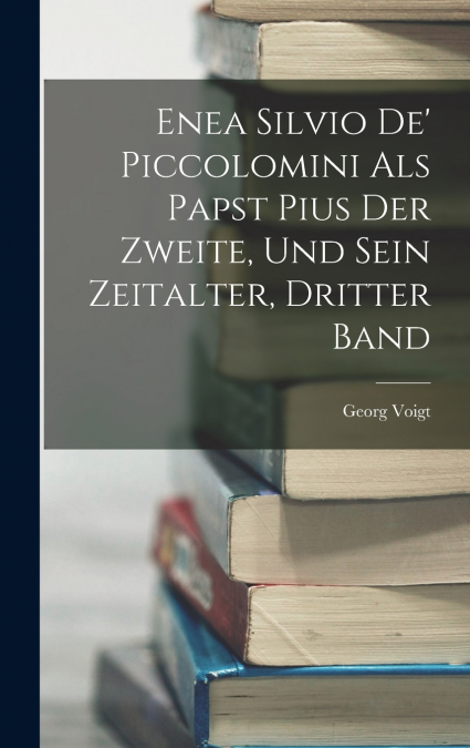 Enea Silvio De’ Piccolomini Als Papst Pius Der Zweite, Und Sein Zeitalter, Dritter Band
