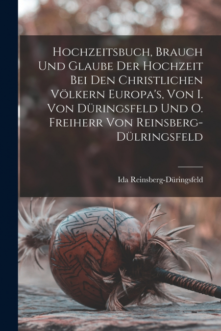 Hochzeitsbuch, Brauch Und Glaube Der Hochzeit Bei Den Christlichen Völkern Europa’s, Von I. Von Düringsfeld Und O. Freiherr Von Reinsberg-Dülringsfeld