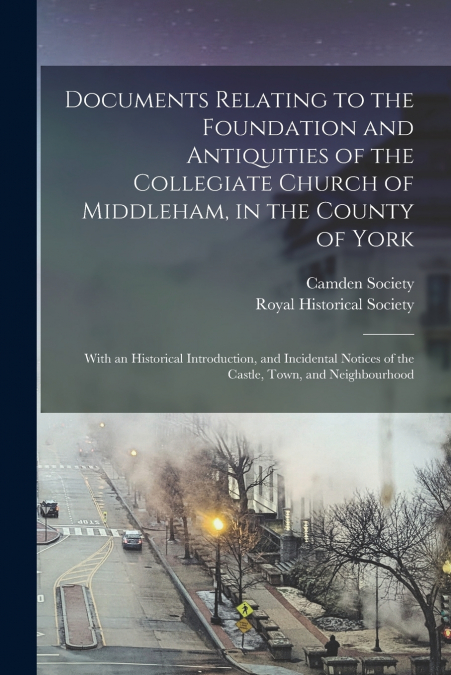 Documents Relating to the Foundation and Antiquities of the Collegiate Church of Middleham, in the County of York