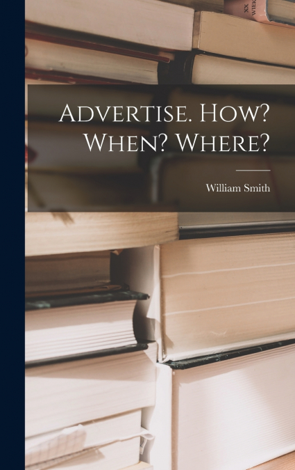 Advertise. How? When? Where?