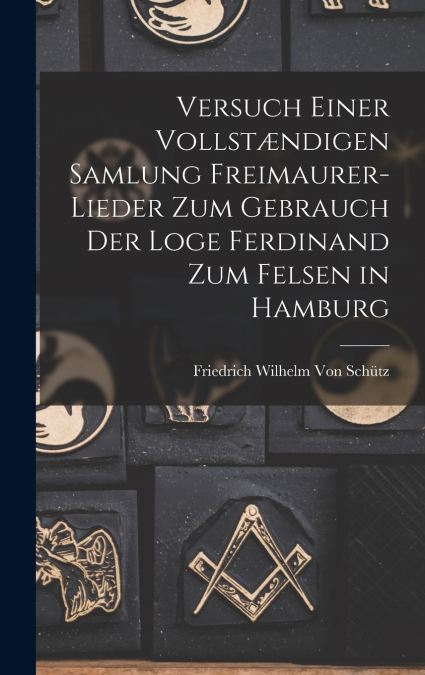 Versuch Einer Vollstændigen Samlung Freimaurer-Lieder Zum Gebrauch Der Loge Ferdinand Zum Felsen in Hamburg