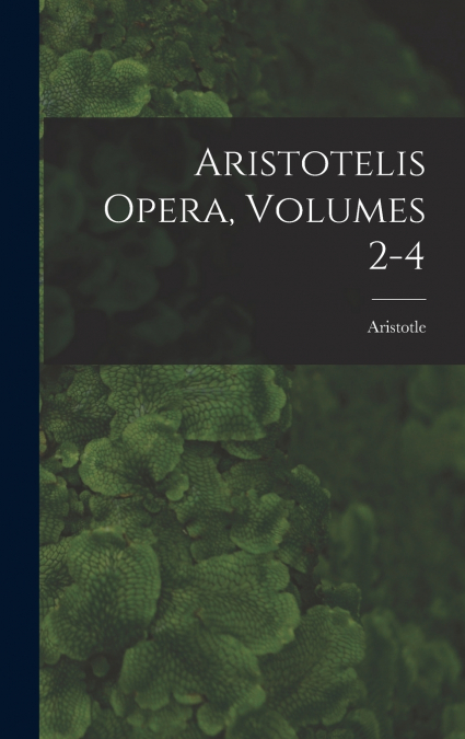 Aristotelis Opera, Volumes 2-4