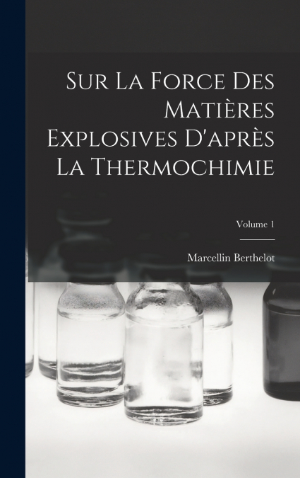 Sur La Force Des Matières Explosives D’après La Thermochimie; Volume 1