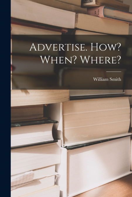 Advertise. How? When? Where?