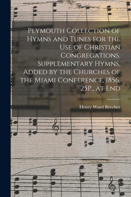 Plymouth Collection of Hymns and Tunes for the Use of Christian Congregations. Supplementary Hymns, Added by the Churches of the Miami Conference, 1856, 25P., at End