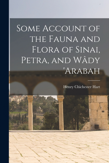 Some Account of the Fauna and Flora of Sinai, Petra, and Wâdy ’arabah