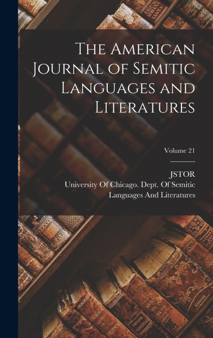 The American Journal of Semitic Languages and Literatures; Volume 21